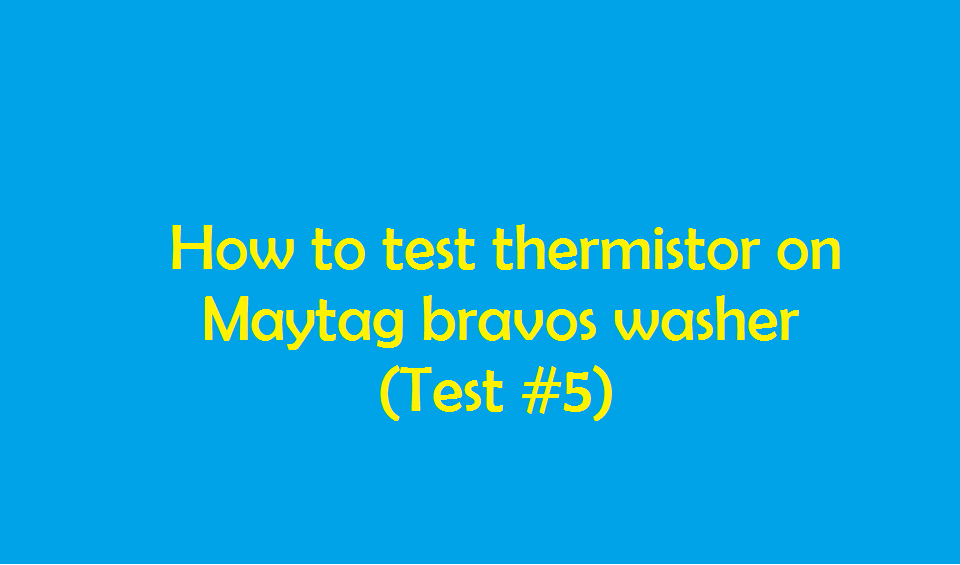 How to test thermistor on Maytag bravos washer