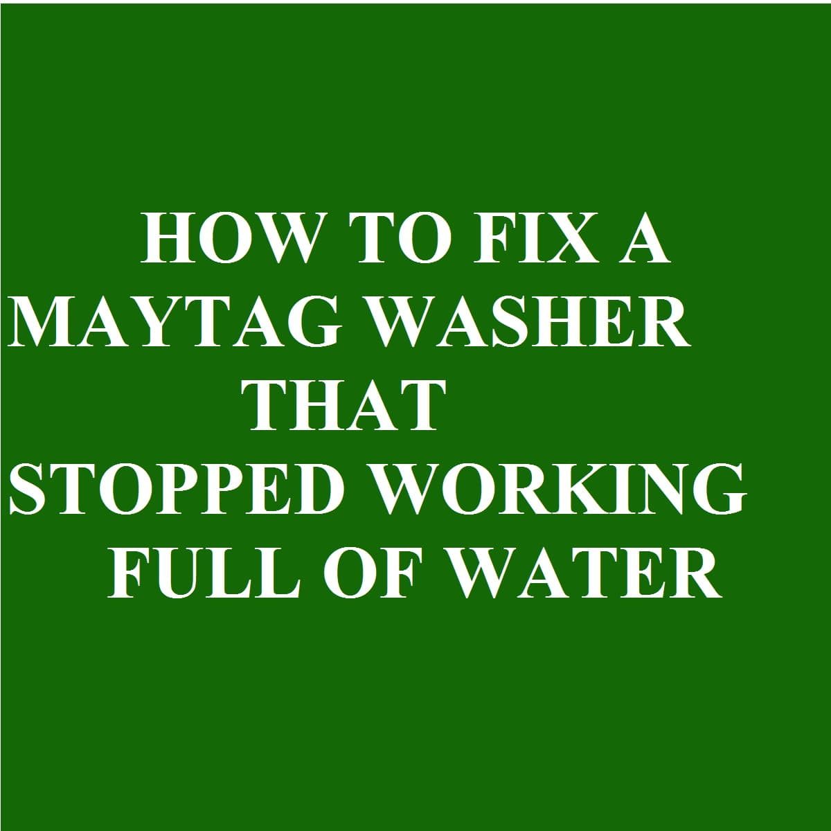 Maytag washer stopped working full of water